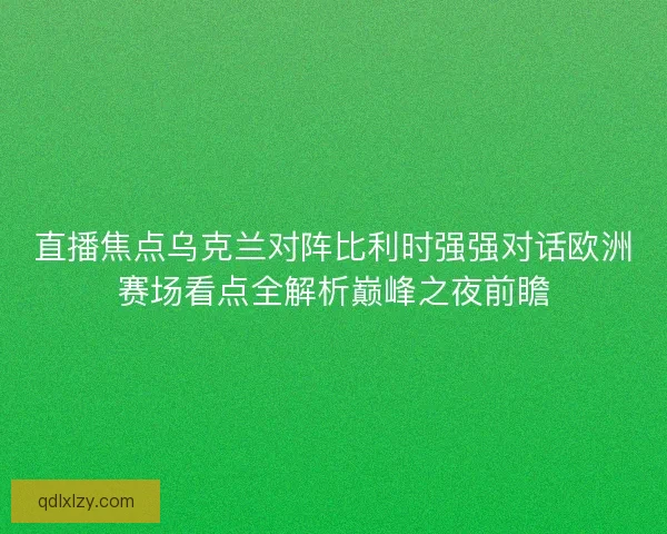 直播焦点乌克兰对阵比利时强强对话欧洲赛场看点全解析巅峰之夜前瞻